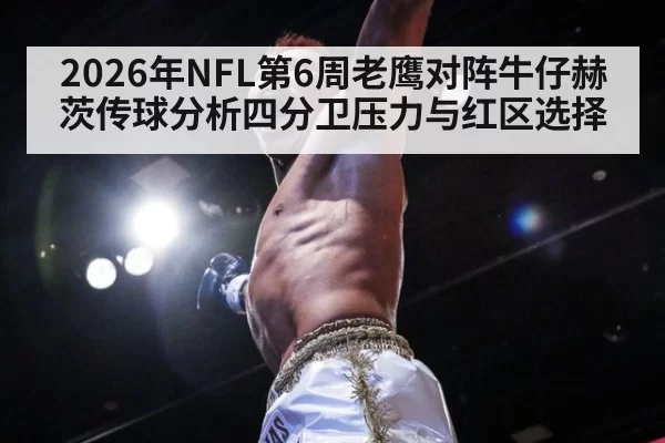 2026年NFL第6周老鹰对阵牛仔赫茨传球分析四分卫压力与红区选择
