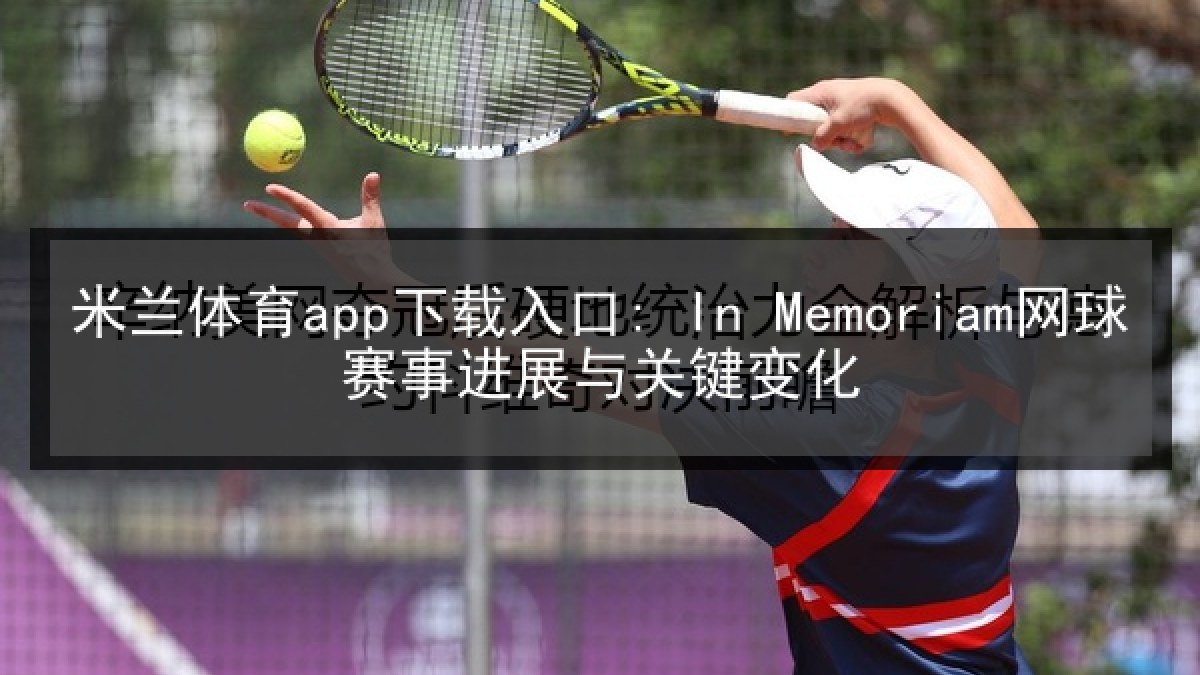 米兰体育app下载入口: In Memoriam网球赛事进展与关键变化 米兰体育app下载入口: In Memoriam网球赛事进展与关键变化