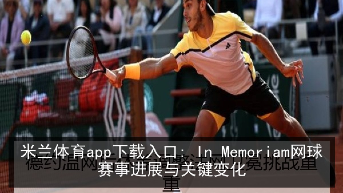 米兰体育app下载入口: In Memoriam网球赛事进展与关键变化 米兰体育app下载入口: In Memoriam网球赛事进展与关键变化